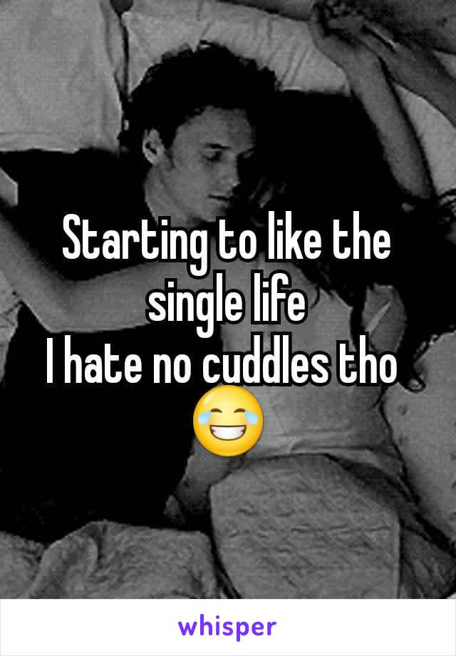 Starting to like the single life
I hate no cuddles tho 
😂