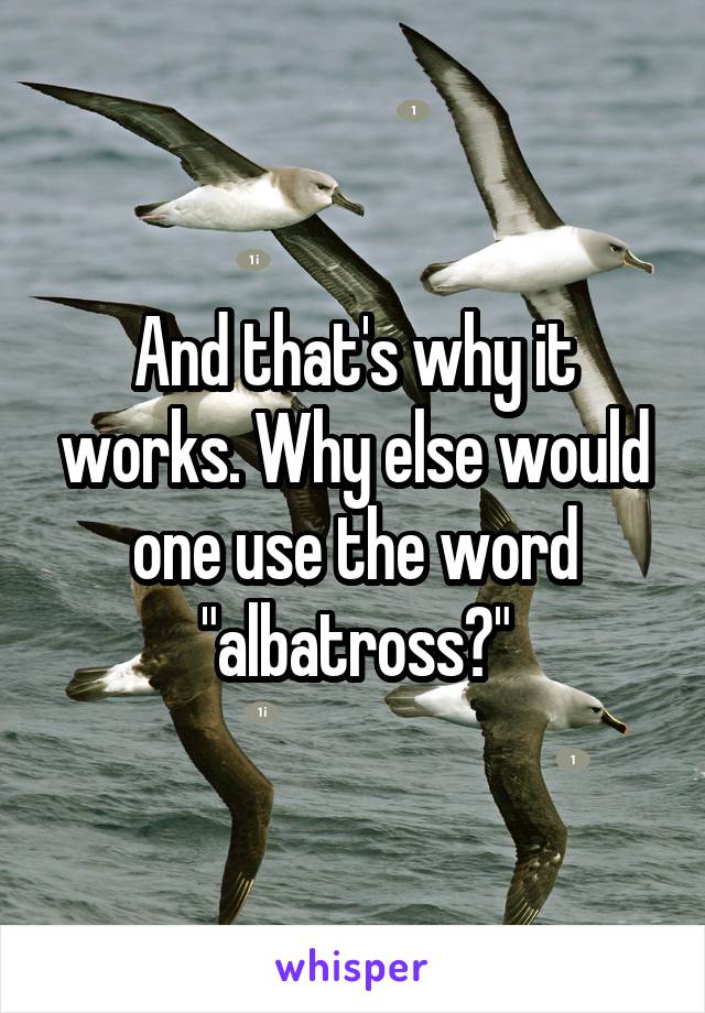 And that's why it works. Why else would one use the word "albatross?"