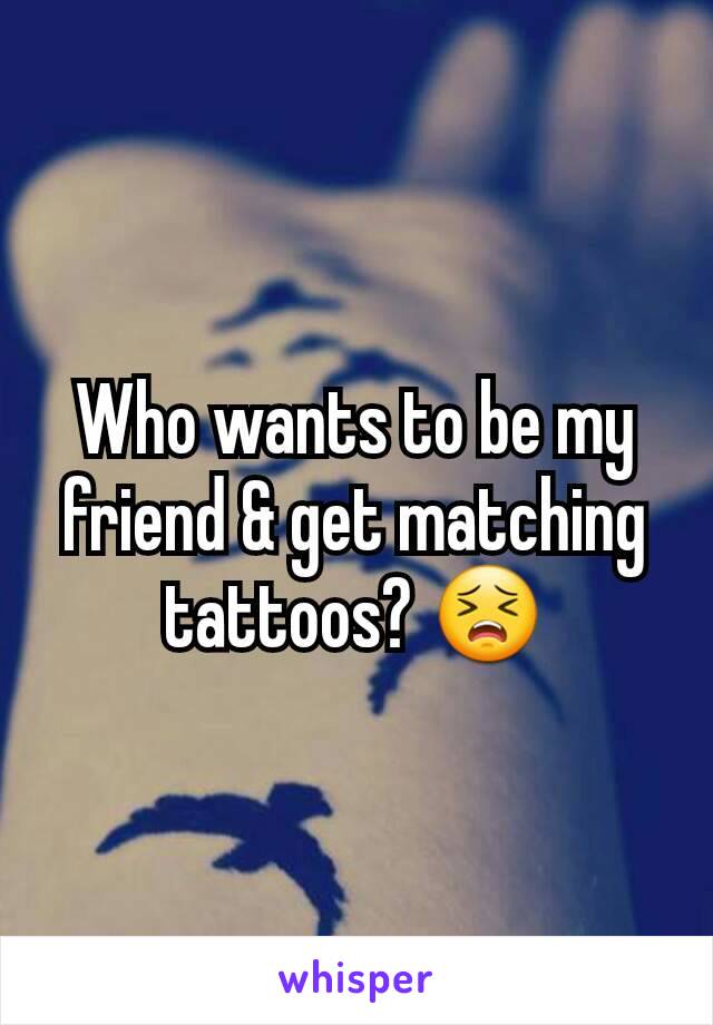 Who wants to be my friend & get matching tattoos? 😣