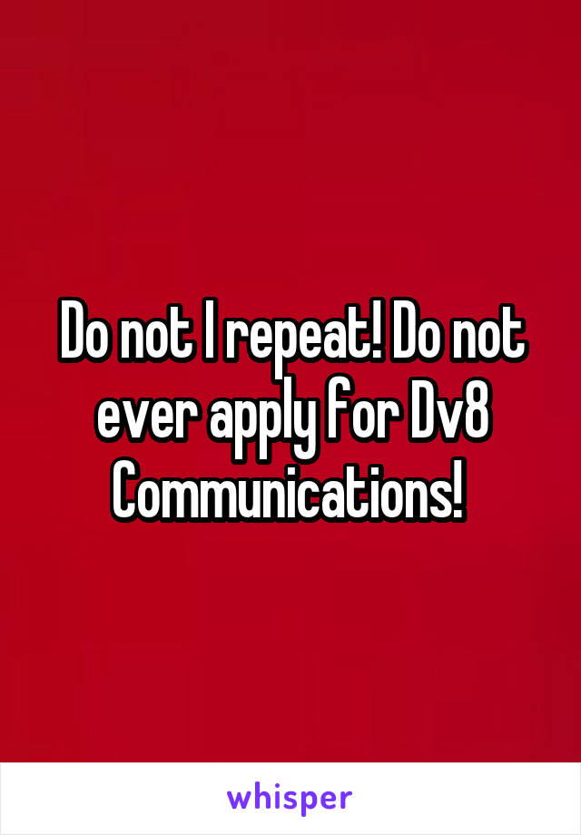 Do not I repeat! Do not ever apply for Dv8 Communications! 