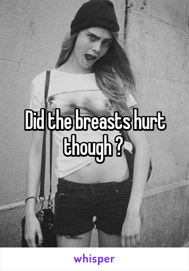 Did the breasts hurt though ? 