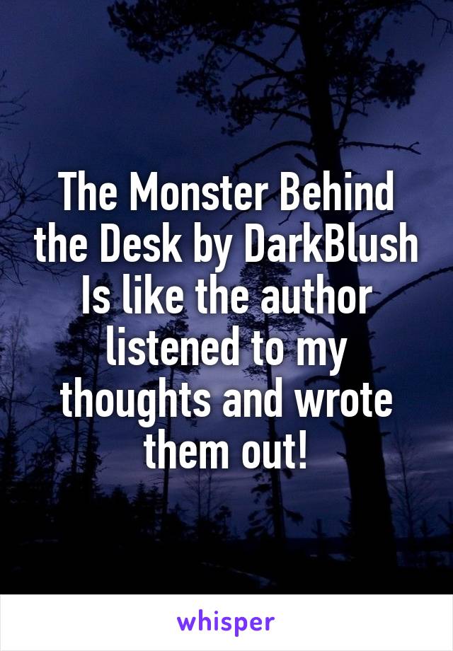 The Monster Behind the Desk by DarkBlush
Is like the author listened to my thoughts and wrote them out!