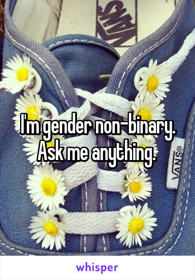 I'm gender non-binary. Ask me anything. 