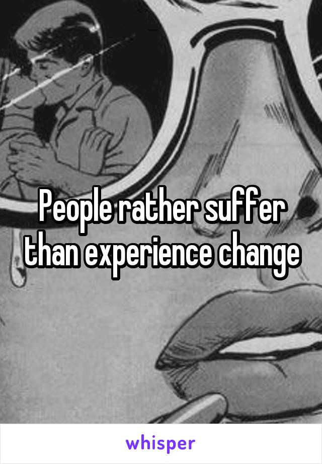 People rather suffer than experience change