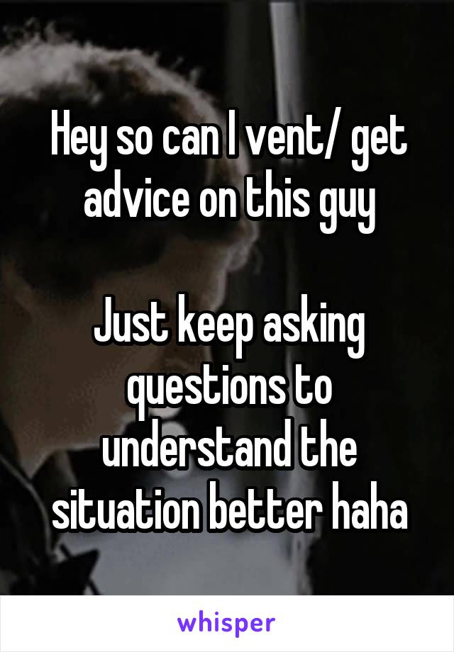 Hey so can I vent/ get advice on this guy

Just keep asking questions to understand the situation better haha