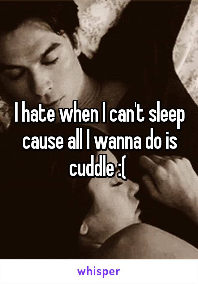I hate when I can't sleep cause all I wanna do is cuddle :( 