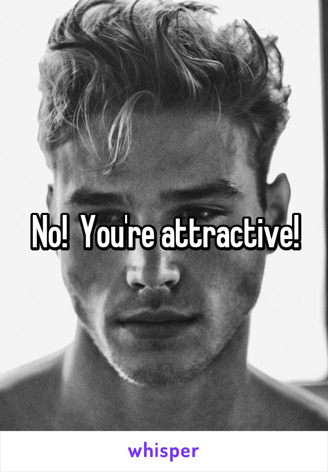 No!  You're attractive!