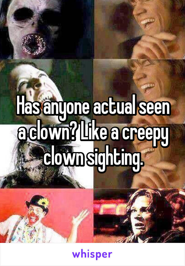Has anyone actual seen a clown? Like a creepy clown sighting.