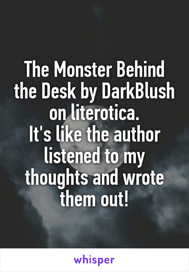 The Monster Behind the Desk by DarkBlush on literotica.
It's like the author listened to my thoughts and wrote them out!