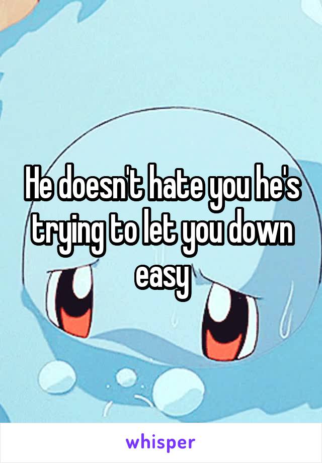 He doesn't hate you he's trying to let you down easy
