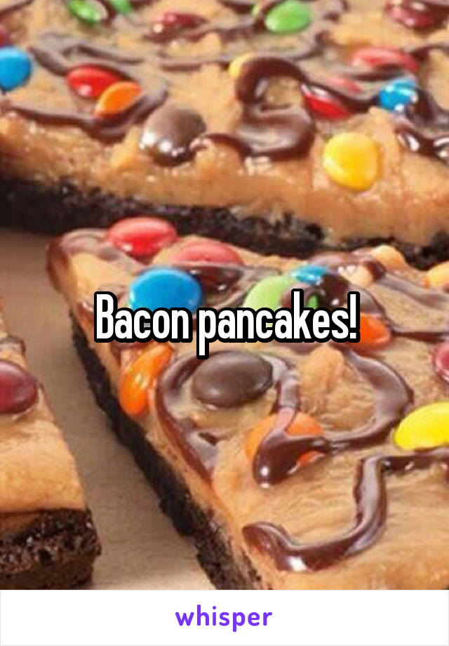 Bacon pancakes!