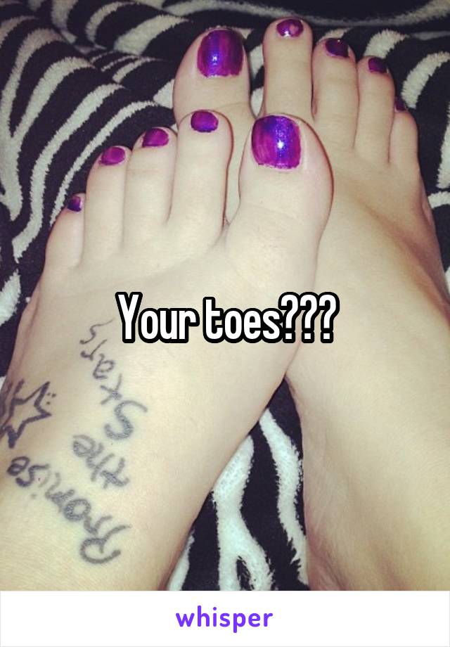 Your toes???