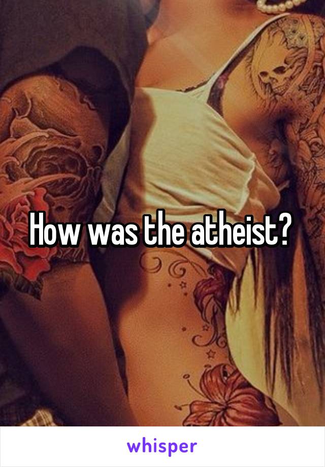 How was the atheist? 