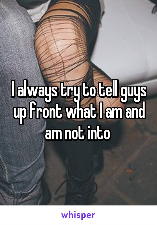 I always try to tell guys up front what I am and am not into 