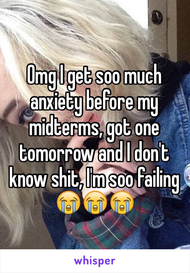 Omg I get soo much anxiety before my midterms, got one tomorrow and I don't know shit, I'm soo failing 😭😭😭