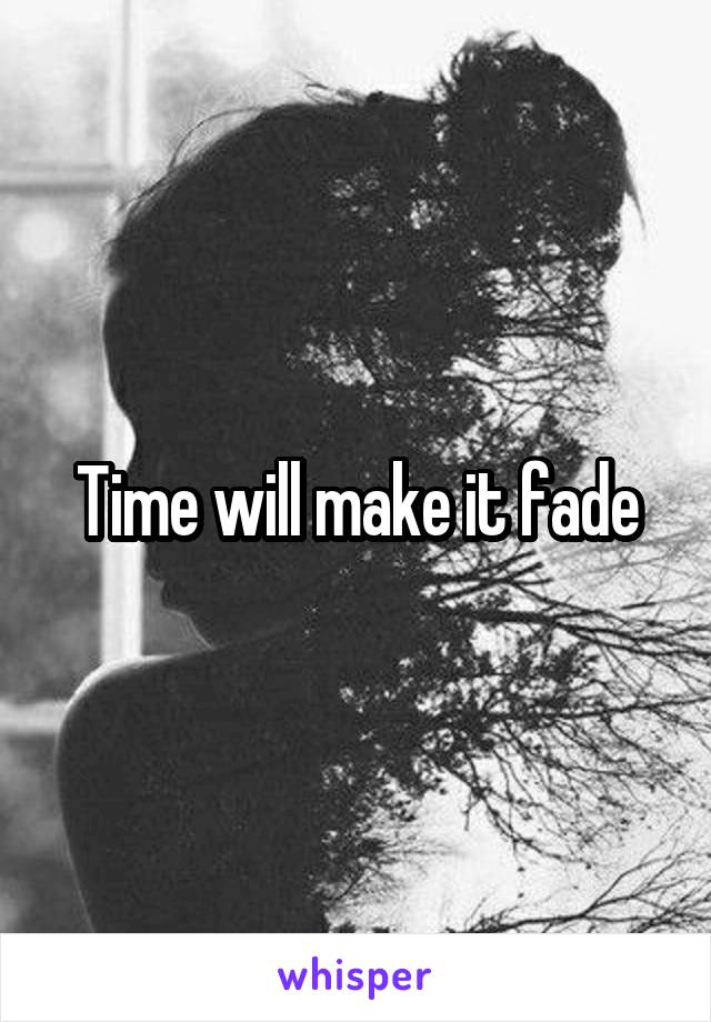 Time will make it fade