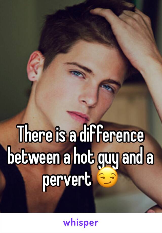 There is a difference between a hot guy and a pervert 😏