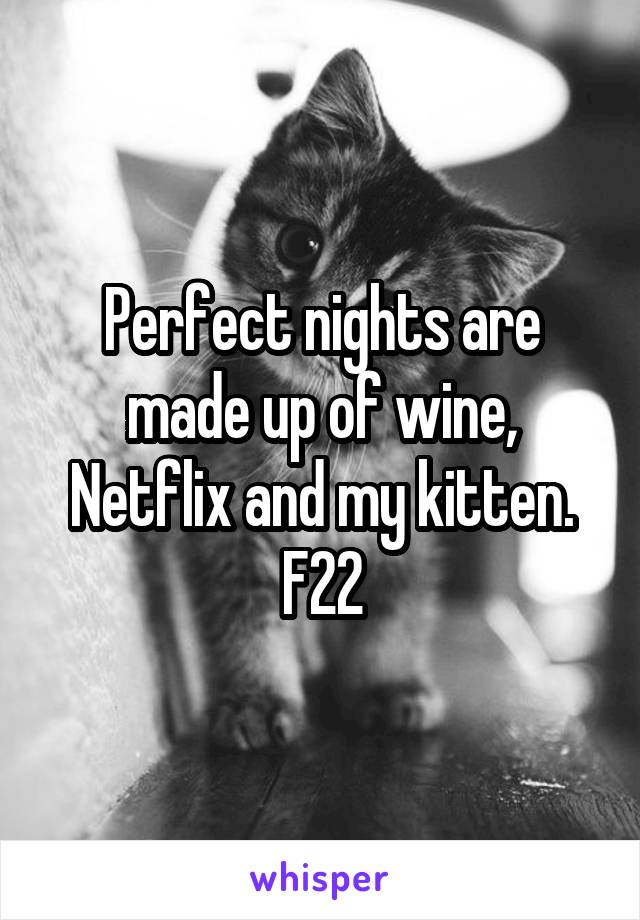 Perfect nights are made up of wine, Netflix and my kitten. F22