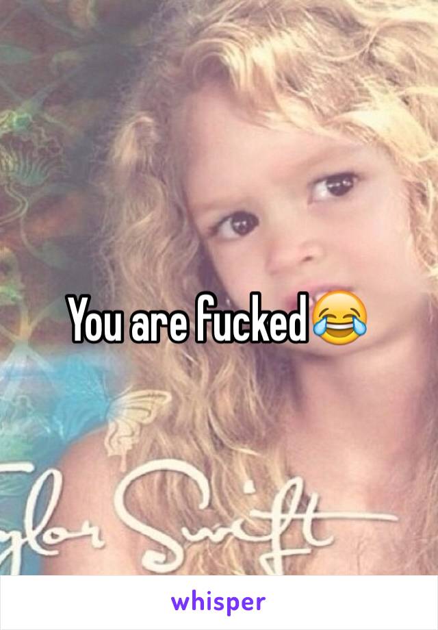 You are fucked😂