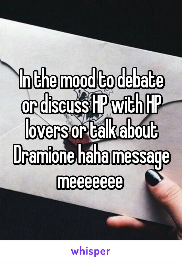 In the mood to debate or discuss HP with HP lovers or talk about Dramione haha message meeeeeee 