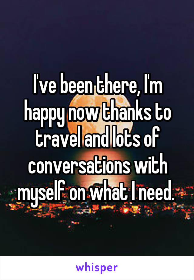 I've been there, I'm happy now thanks to travel and lots of conversations with myself on what I need. 