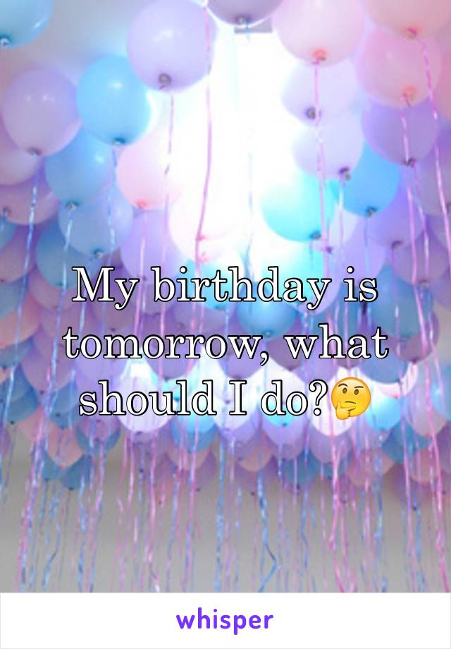 My birthday is tomorrow, what should I do?🤔