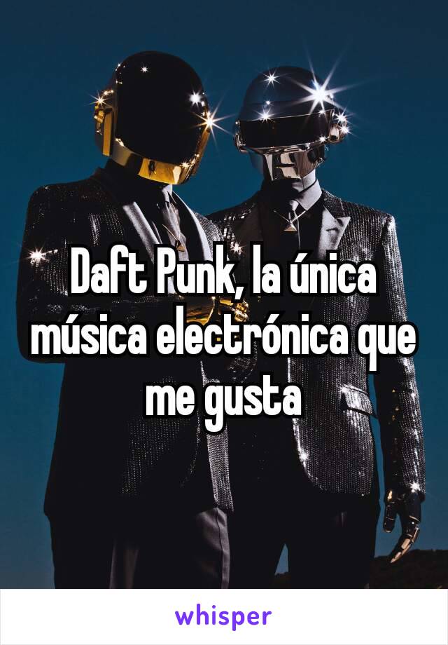 Daft Punk, la única música electrónica que me gusta