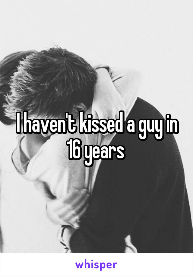 I haven't kissed a guy in 16 years 