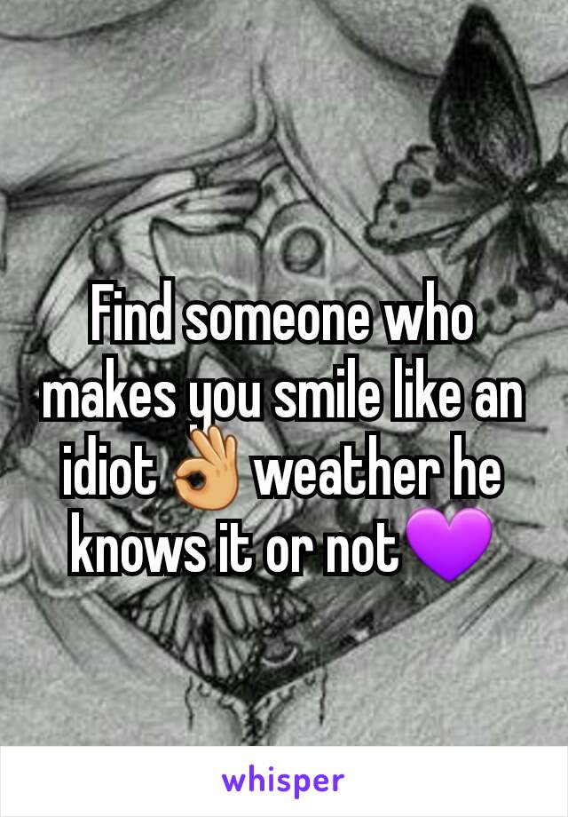 Find someone who makes you smile like an idiot👌weather he knows it or not💜