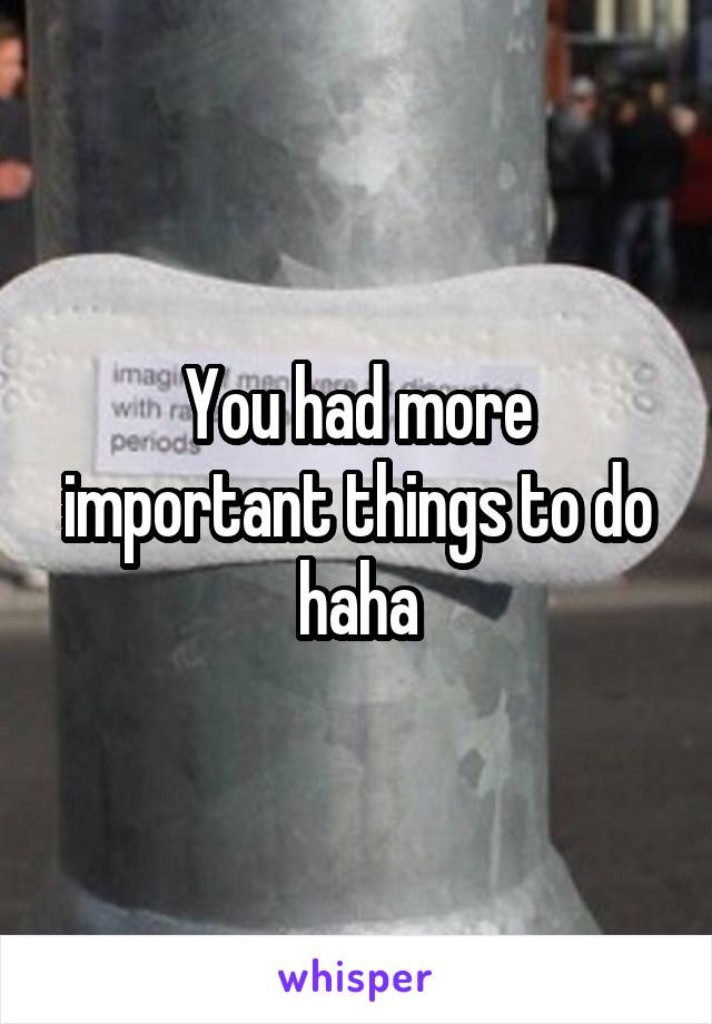 You had more important things to do haha