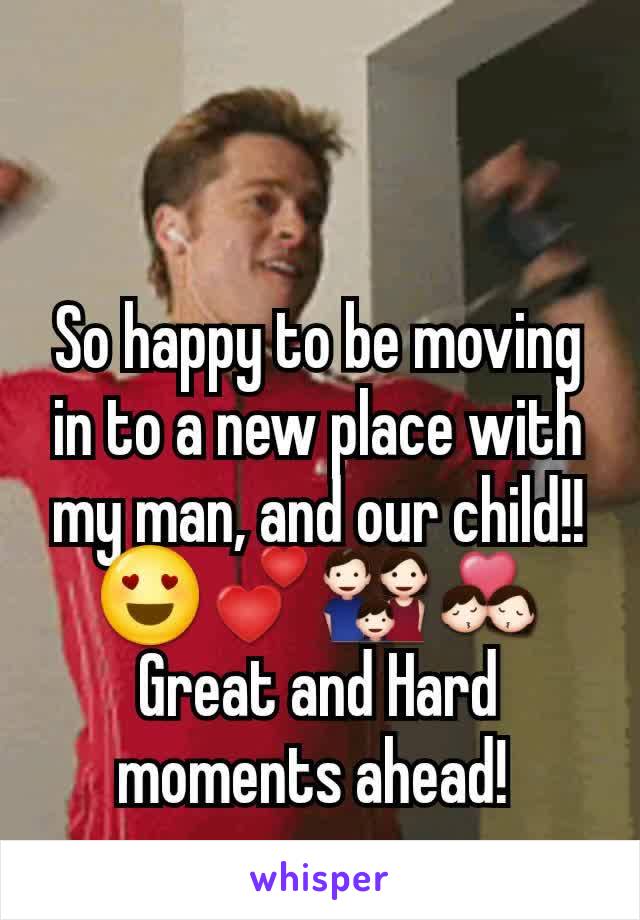 So happy to be moving in to a new place with my man, and our child!!
😍💕👪💏
Great and Hard moments ahead! 