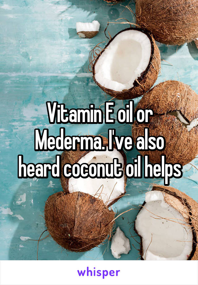 Vitamin E oil or Mederma. I've also heard coconut oil helps