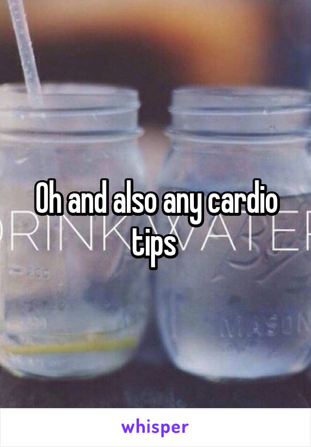 Oh and also any cardio tips 