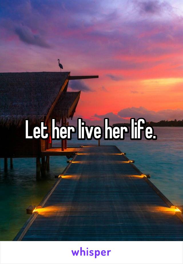 Let her live her life. 