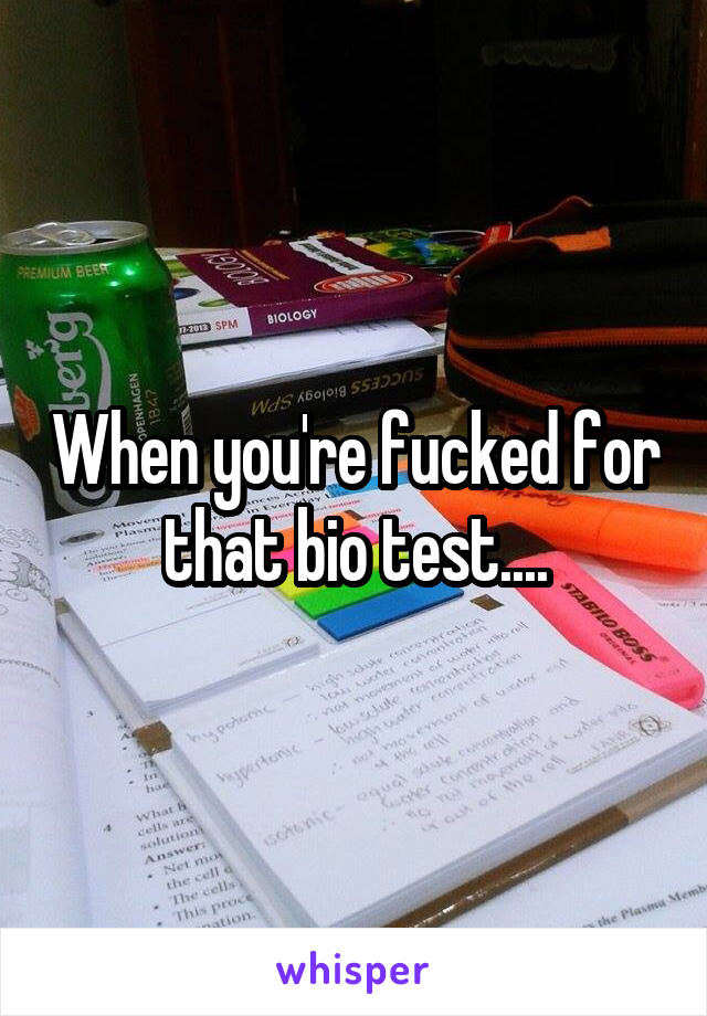 When you're fucked for that bio test....