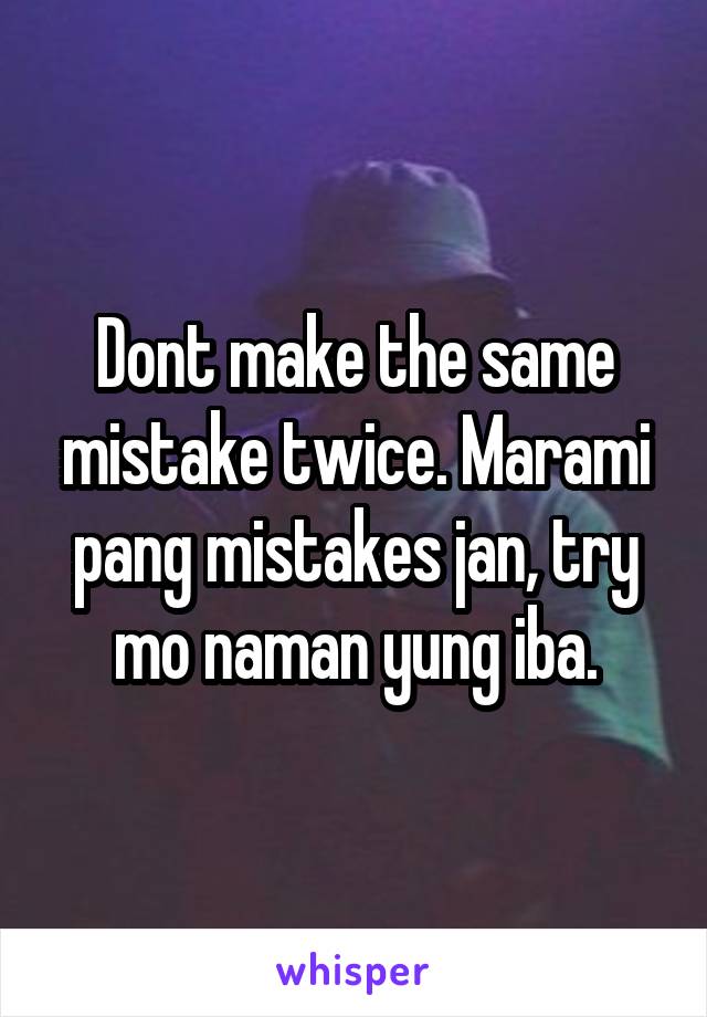 Dont make the same mistake twice. Marami pang mistakes jan, try mo naman yung iba.