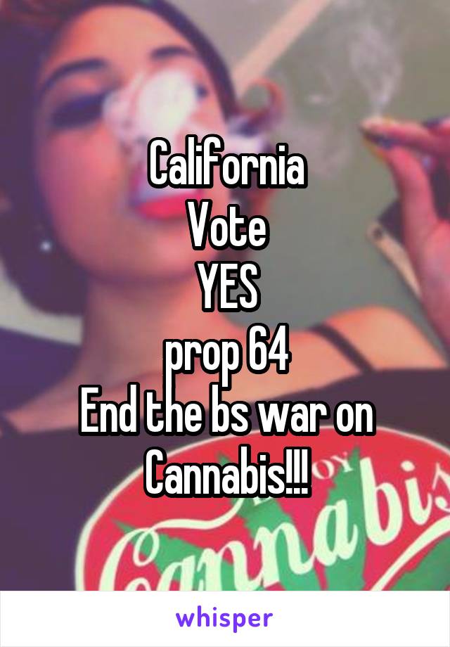 California
Vote
YES
prop 64
End the bs war on Cannabis!!!