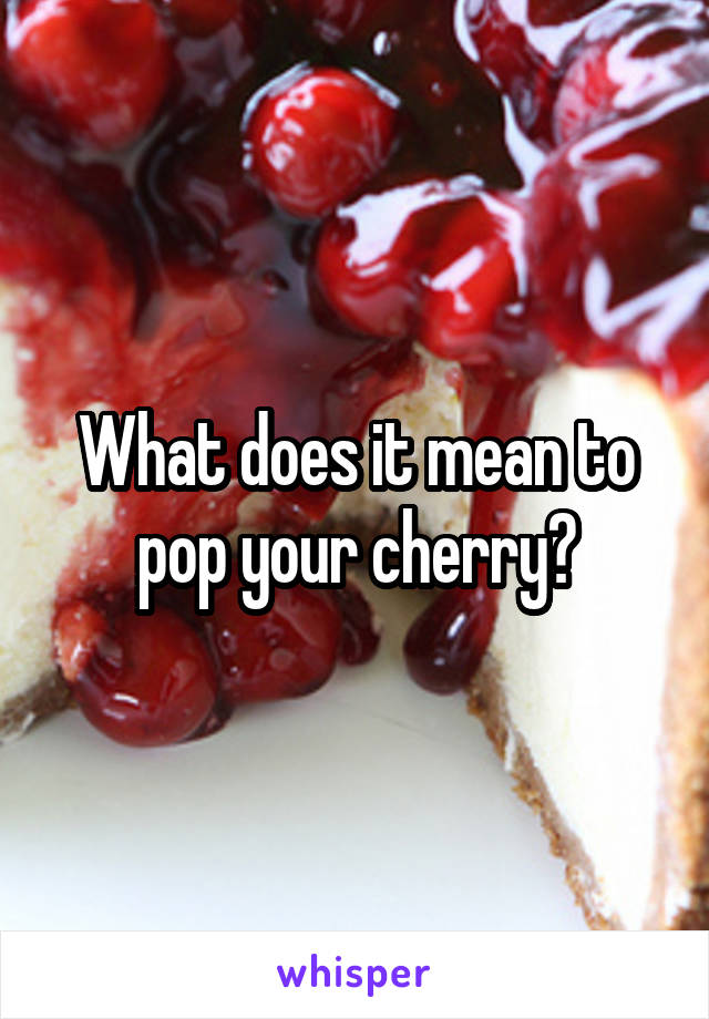 What does it mean to pop your cherry?