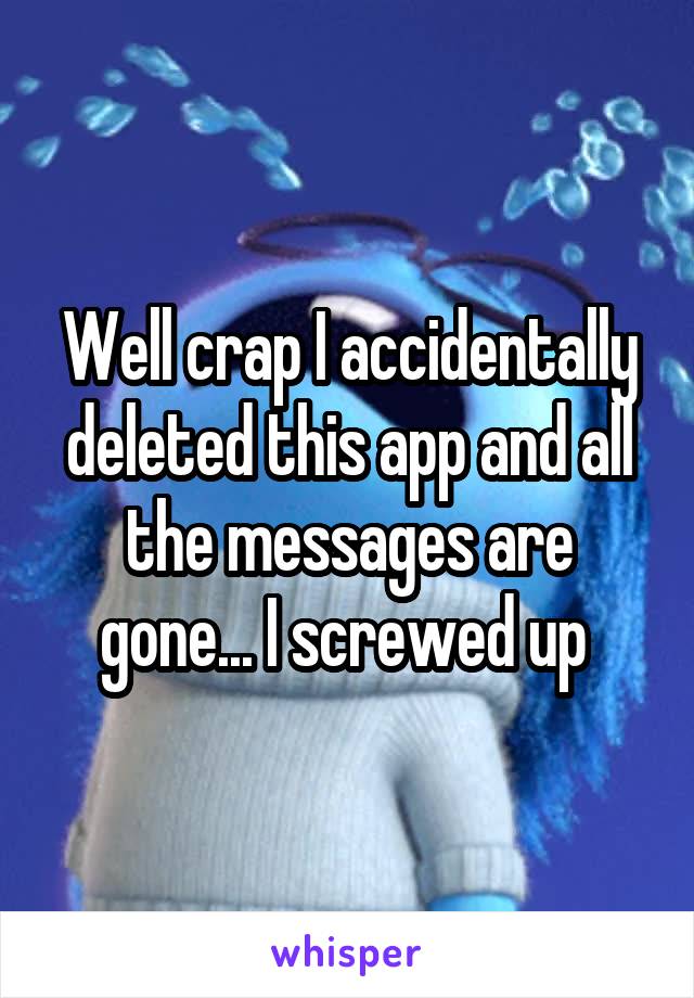 Well crap I accidentally deleted this app and all the messages are gone... I screwed up 