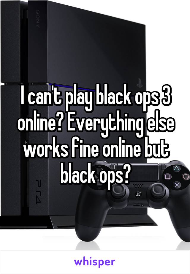 I can't play black ops 3 online? Everything else works fine online but black ops?