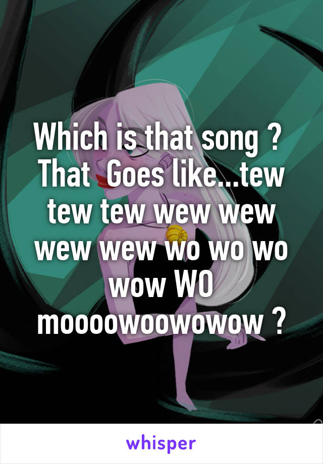 Which is that song ? 
That  Goes like...tew tew tew wew wew wew wew wo wo wo wow WO moooowoowowow ?