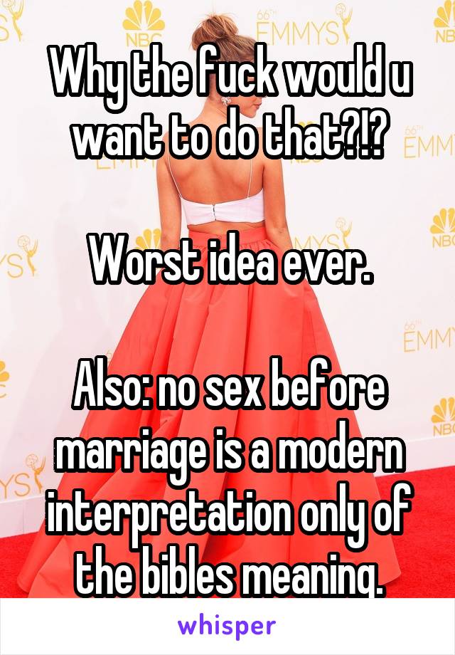 Why the fuck would u want to do that?!?

Worst idea ever.

Also: no sex before marriage is a modern interpretation only of the bibles meaning.