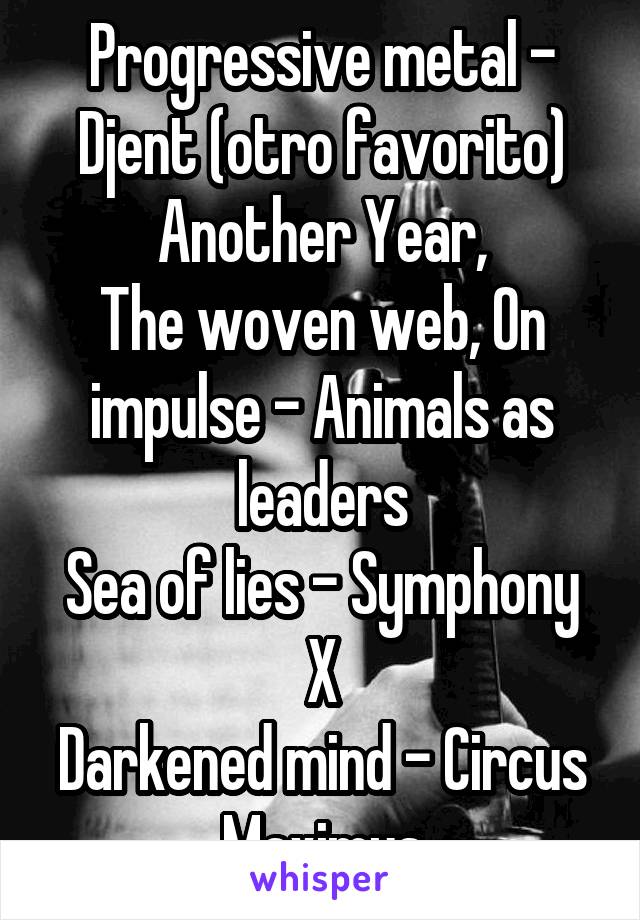 Progressive metal - Djent (otro favorito)
Another Year,
The woven web, On impulse - Animals as leaders
Sea of lies - Symphony X
Darkened mind - Circus Maximus