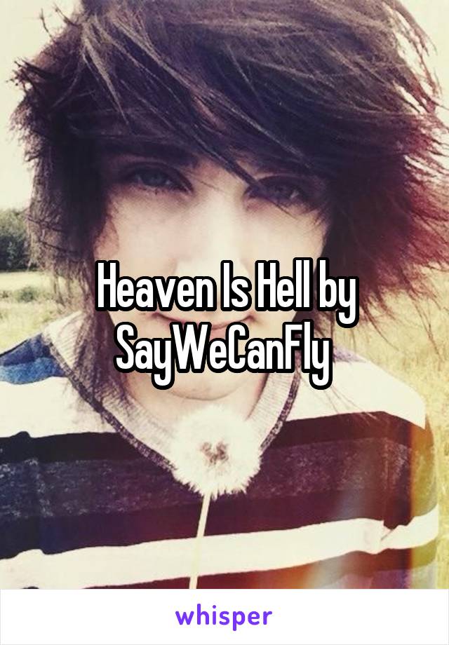 Heaven Is Hell by SayWeCanFly 