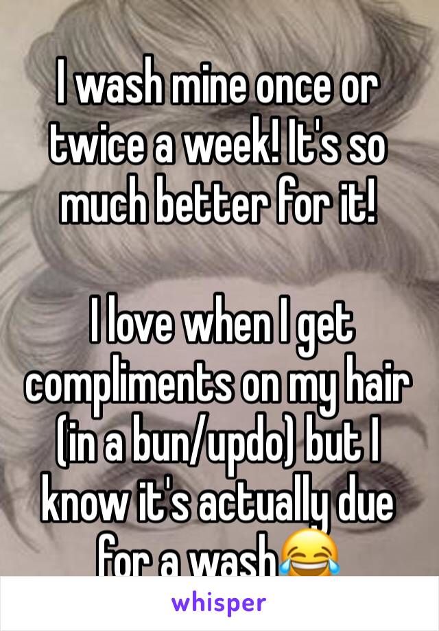 I wash mine once or twice a week! It's so much better for it!

 I love when I get compliments on my hair (in a bun/updo) but I know it's actually due for a wash😂