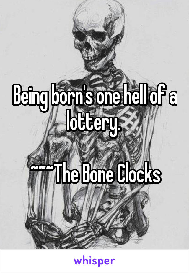 Being born's one hell of a lottery. 

~~~The Bone Clocks