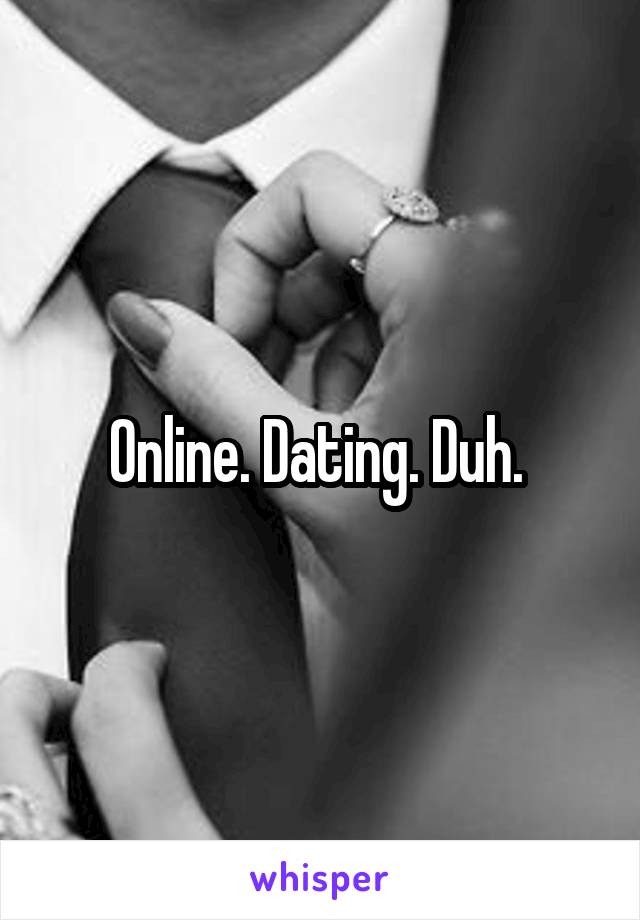 Online. Dating. Duh. 