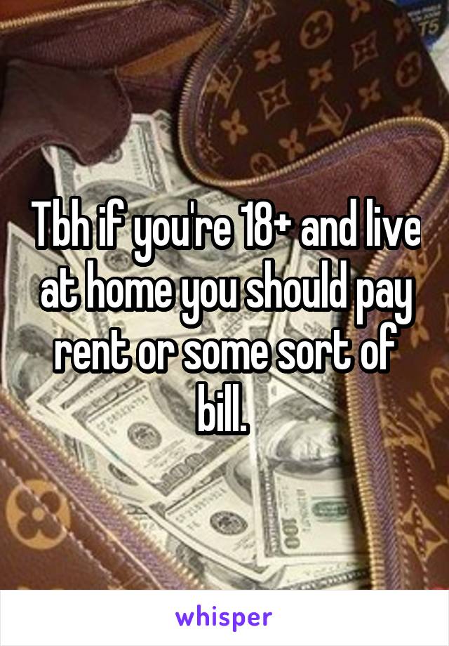 Tbh if you're 18+ and live at home you should pay rent or some sort of bill. 