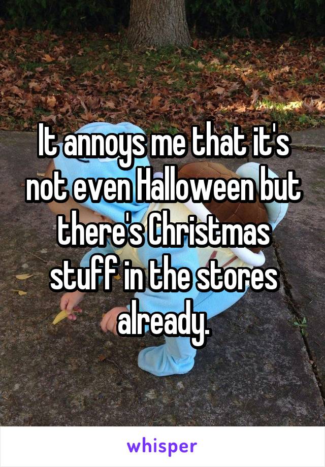 It annoys me that it's not even Halloween but there's Christmas stuff in the stores already.