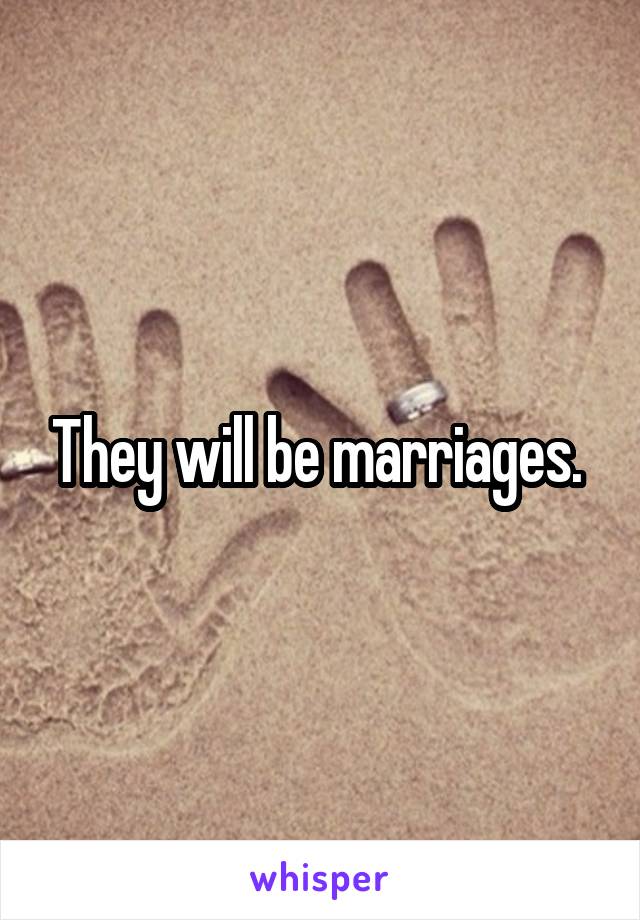 They will be marriages. 